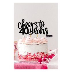 cheers to 40 years cake topper svg, 40th birthday cake topper svg, birthday cake topper svg, cake topper cut file, hand