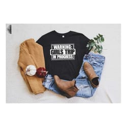 warning girls trip in progress shirt, girls camping shirt, party shirt, girls trip, girls vacation, girls party shirt