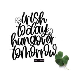 irish today hungover tomorrow svg, st patricks day shirt svg, funny st patricks day svg, hand lettered svg, st patty's d