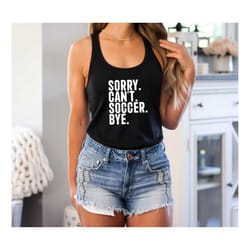 sorry can't soccer bye racerback tank top, funny soccer tank top, game day tank, soccer mom tank, soccer life tank, gift