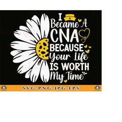 i became a cna because your life is worth my time svg, cna svg, cna gifts svg, nurse shirt svg, daisy flower, cut files