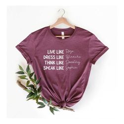 golden girls shirt, golden girls names shirt, live like dress like think like speak like, rose blanche dorothy sophia, s