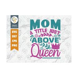 mom a title just above queen svg cut file, mom svg, mother's day svg, mom life svg, mama svg, mom quote design, tg 00433