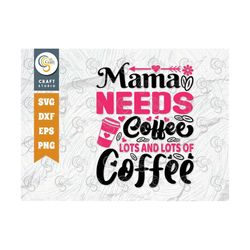 mama needs coffee lots and lots of coffee svg cut file, mom svg, mother's day svg, mom life svg, mama svg, mom quote des