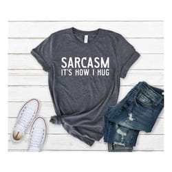 sarcasm it's how i hug shirt, womens sarcastic shirt, humorous shirt, funny womens tee, gifts for her, sarcastic slogan