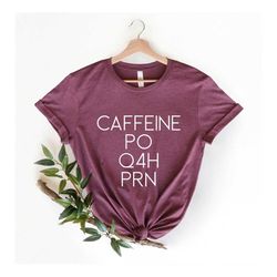 caffeine po q4h prn shirt, nurse shirt, funny nurse shirt, prn nurse shirt, gift for nurse, funny coffee shirt, healthca