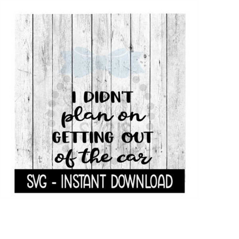 MR-239202318032-i-didnt-plan-on-getting-out-of-the-car-funny-svg-files-image-1.jpg
