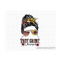 True Crime Lover Obsessed Png, Messy Bun Png, True Crime Png, True Crime Junkie, True Crime Obsessed Sublimation Design,