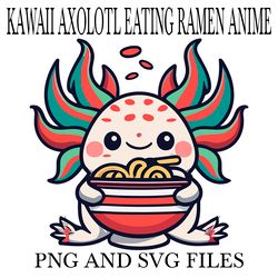 KAWAII AXOLOTL EATING RAMEN ANIME9 SVG.PNG Digital Files