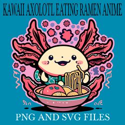 KAWAII AXOLOTL EATING RAMEN ANIME2 SVG.PNG Digital Files