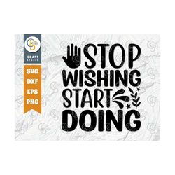 stop wishing start doing svg cut file, positive thinking svg, motivational saying svg, inspirational quotes, tg 02776