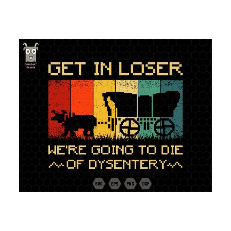 MR-25920239713-get-in-loser-svg-were-going-to-die-svg-of-dysentery-image-1.jpg