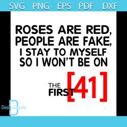 Roses Are Red People Are Fake I Stay To Myself So I Wont Be 41 Svg