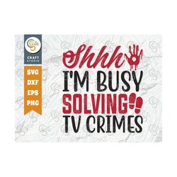 shhh i'm busy solving tv crimes svg cut file, criminal minds svg, crime show svg, murder shows svg, serial killer svg, t