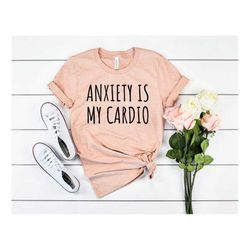 anxiety is my cardio shirt cute cardio tee workout shirt running tee hiit shirt anxiety shirt funny workout shirt cardio