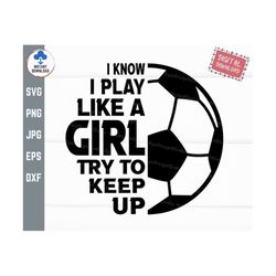 i know i play like a girl try to keep up soccer svg, play like a girl svg, funny i play svg, soccer players, soccer love