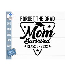forget the grad mom survived class of 2023 svg, funny mom graduation svg, senior mom graduate svg, family of the grad sv