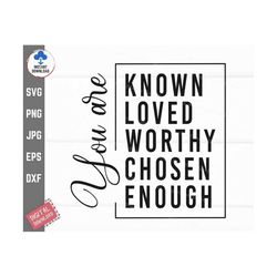 You are Known, Loved, Worthy, Chosen, Enough SVG, Loved chosen SVG, Christian Tshirt SVG, Instant Download