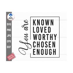 you are known, loved, worthy, chosen, enough svg, loved chosen svg, christian tshirt svg, instant download