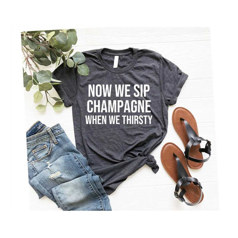 MR-259202317211-now-we-sip-champagne-when-we-thirsty-shirt-cute-wine-tee-image-1.jpg