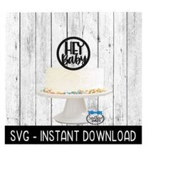 cake topper svg file, hey baby cake topper svg, instant download, cricut cut files, silhouette cut files, download, prin
