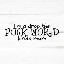 im a drop the fuck word kinda mum- swear adult sarcastic svg - funny adult svg, novelty svg - fucking svg - rude nude -m