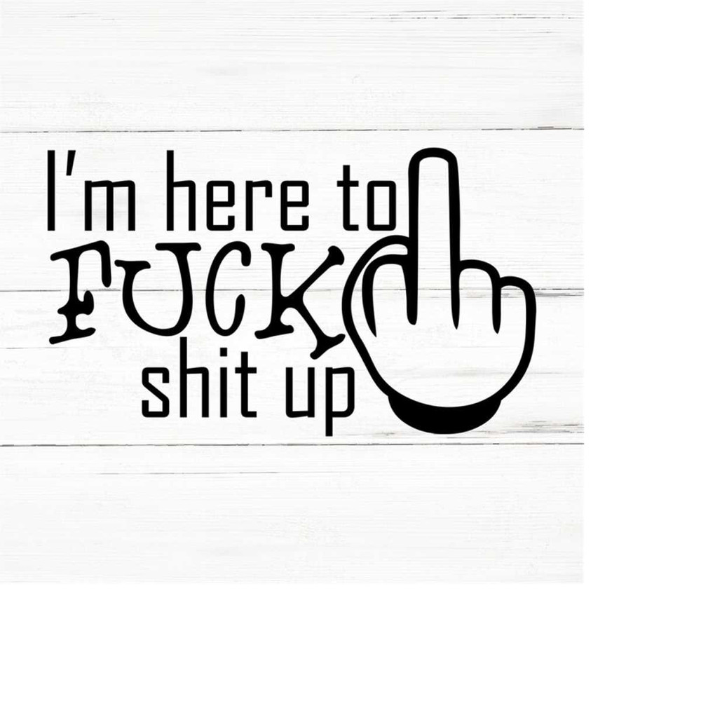 MR-2592023184818-im-here-to-fuck-shit-up-swear-adult-sarcastic-svg-funny-image-1.jpg