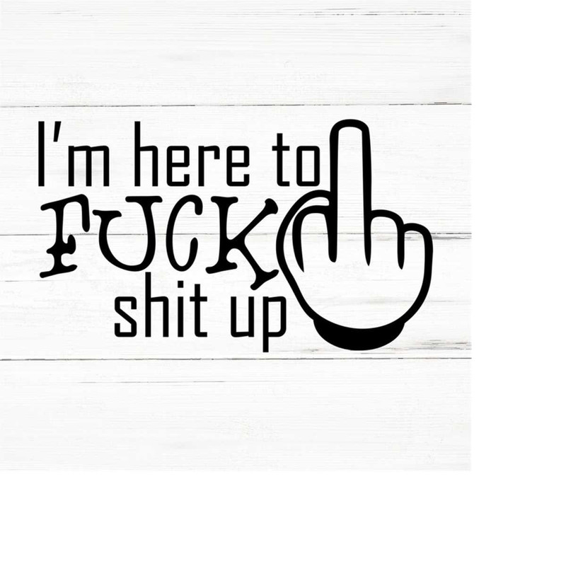 MR-2592023184818-im-here-to-fuck-shit-up-swear-adult-sarcastic-svg-funny-image-1.jpg
