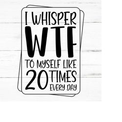 i whisper wtf svg, what the fuck whisper, sarcastic svg, funny quotes svg, coworker svg, t-shirt design, mug design svg,