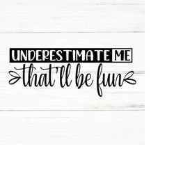 underestimate me thatll be fun | svg png ai eps, sarcastic svg, funny quotes svg, coworker svg, t-shirt design, mug desi