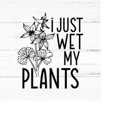 i just wet my plants-plant lover svg, plant svg, plant quotes svg, houseplant svg, plant mom svg, funny plant, garden qu