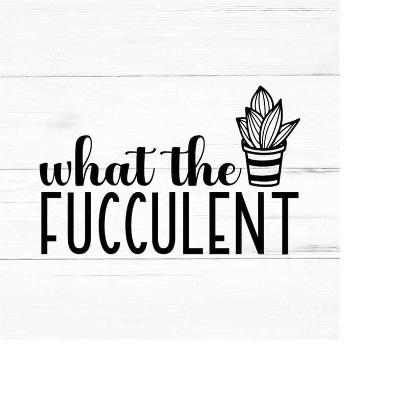 MR-2592023192748-what-the-fucculent-plant-lover-svg-plant-svg-plant-quotes-image-1.jpg