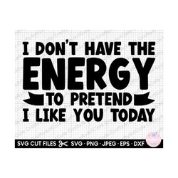 i don't have the energy to pretend i like you today svg sarcasm svg for cricut shirt eps dxf jpg