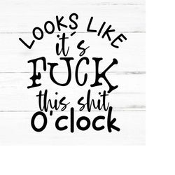 looks like its fuck this shit oclock- swear adult sarcastic svg - funny adult svg, novelty svg - fucking svg - rude nude