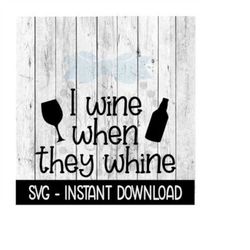 i wine when they whine svg, funny wine glass svg files, instant download, cricut cut files, silhouette cut files, downlo