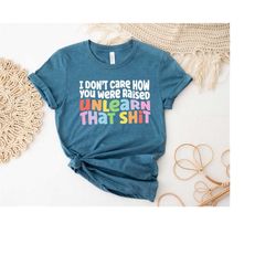 i don't care how you were raised unlearn that shit shirt, gay shirt, lesbian shirt, pride month, pride shirt, lgbtq shir