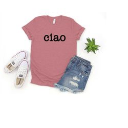 ciao shirt, italian hello goodbye shirt, ciao saying, language travel adventure, unisex or womens fashion shirt tee, cia