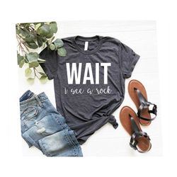 geology gifts, geology t shirt, geologist t shirt, geology tee wait i see a rock geology shirt, geologist shirt, geology