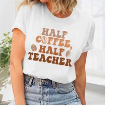 teacher shirt, half coffee half teacher, teacher appreciation, funny teacher, teacher life, teacher gift idea, new teach