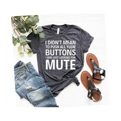i didn't mean to push all your buttons i was just looking for mute tshirt, funny quotes shirt, irritating tshirts