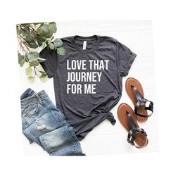 Love That Journey For Me Shirt, Love your Journey Shirt, Um love that journey for me Shirt, Love Shirt, Valentine Shirt,