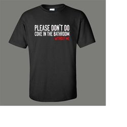 please dont do coke in the bathroom without me shirt