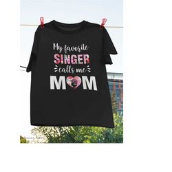 my favorite singer calls me mom mother's day t-shirt, singer shirt, mommy shirt, mom shirt, calls me mom gift shirt