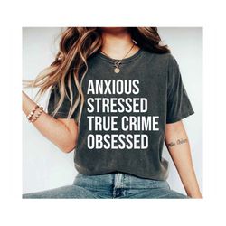 anxious stressed true crime obsessed shirt - true crime obsessed shirt, true crime shirt