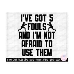 basketball svg i've got 5 fouls and i'm not afraid to use them