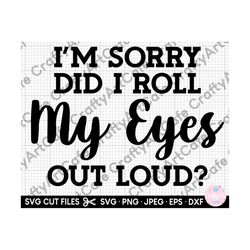i'm sorry did i roll my eyes out loud svg i'm sorry did i roll my eyes out loud png