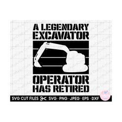 excavator svg excavator png cut file cricut a legendary excavator operator has retired