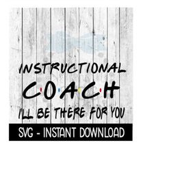 instructional coach i'll be there for you, wine quote, svg files instant download, cricut cut files, silhouette cut file