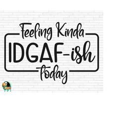 feeling kinda idgaf-ish today svg, idgaf svg, idgaf ish svg, idgaf ish shirt svg, sarcastic svg, cut files, cricut, png,