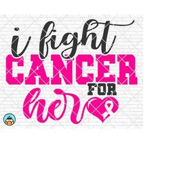 i fight cancer for her svg, breast cancer svg, cancer awareness svg, cancer survivor svg, cancer ribbon svg, fight cance